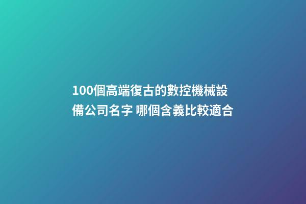 100個高端復古的數控機械設備公司名字 哪個含義比較適合-第1張-公司起名-玄機派